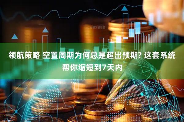 领航策略 空置周期为何总是超出预期? 这套系统帮你缩短到7天内