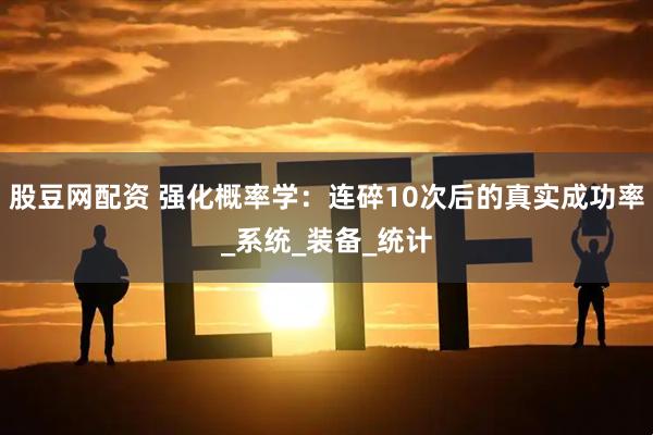 股豆网配资 强化概率学：连碎10次后的真实成功率_系统_装备_统计