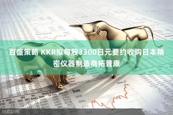 百盛策略 KKR拟每股3300日元要约收购日本精密仪器制造商拓普康
