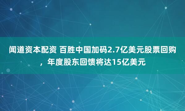 闻道资本配资 百胜中国加码2.7亿美元股票回购，年度股东回馈将达15亿美元